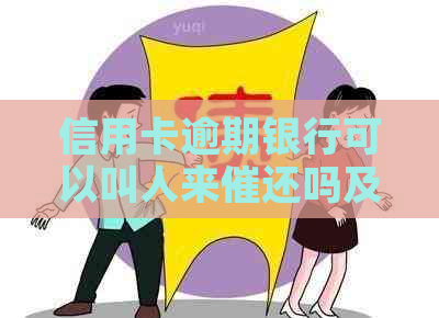 信用卡逾期银行可以叫人来催还吗及相关问题