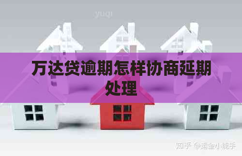 万达贷逾期怎样协商延期处理