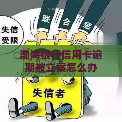 渤海银行信用卡逾期被立案怎么办