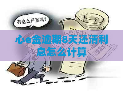 心e金逾期8天还清利息怎么计算