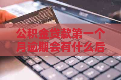 公积金贷款之一个月逾期会有什么后果