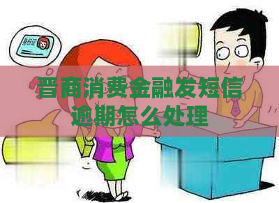 晋商消费金融发短信逾期怎么处理