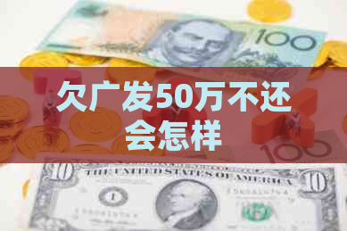 欠广发50万不还会怎样