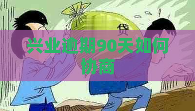 兴业逾期90天如何协商