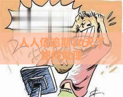 人人信逾期20天了如何处理