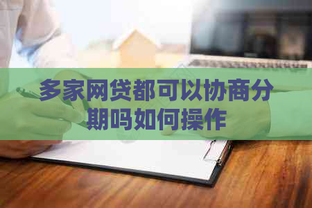 多家网贷都可以协商分期吗如何操作