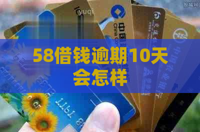 58借钱逾期10天会怎样