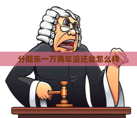 一万两年没还会怎么样