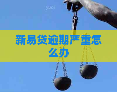 新易贷逾期严重怎么办