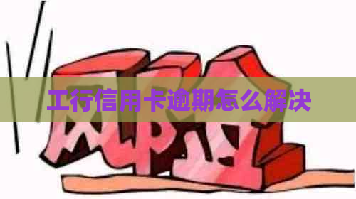 工行信用卡逾期怎么解决