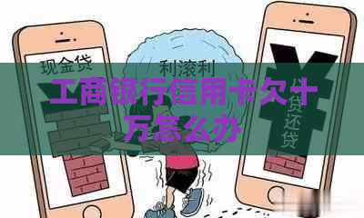 工商银行信用卡欠十万怎么办