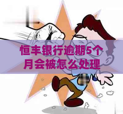 恒丰银行逾期5个月会被怎么处理