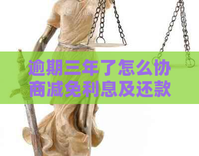 逾期三年了怎么协商减免利息及还款方案