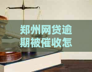 郑州网贷逾期被怎么办如何解决