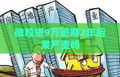 微粒贷9万逾期2年后果严重吗