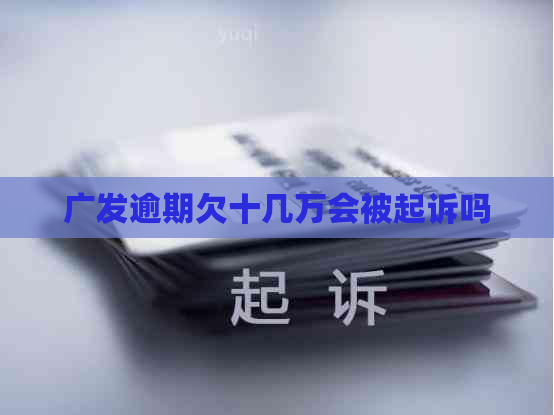 广发逾期欠十几万会被起诉吗