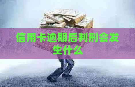 信用卡逾期后判刑会发生什么