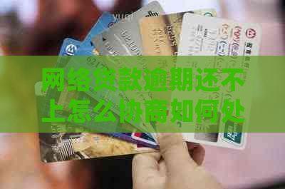 网络贷款逾期还不上怎么协商如何处理