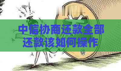 中信协商还款全部还款该如何操作