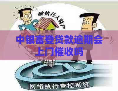中银富登贷款逾期会上门吗