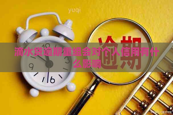 滴水贷逾期重组会对个人信用有什么影响