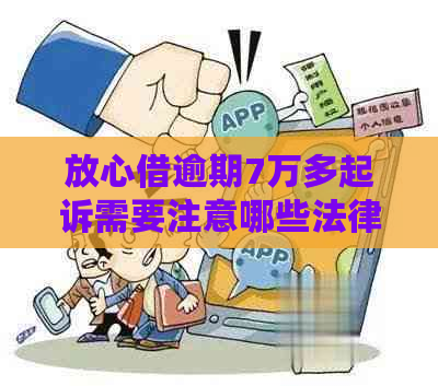 放心借逾期7万多起诉需要注意哪些法律风险