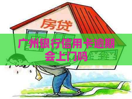 广州银行信用卡逾期会上门吗