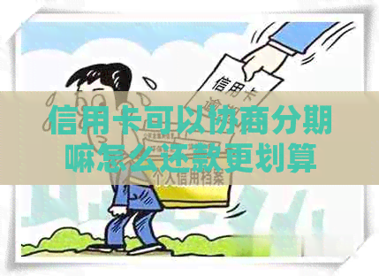 信用卡可以协商分期嘛怎么还款更划算
