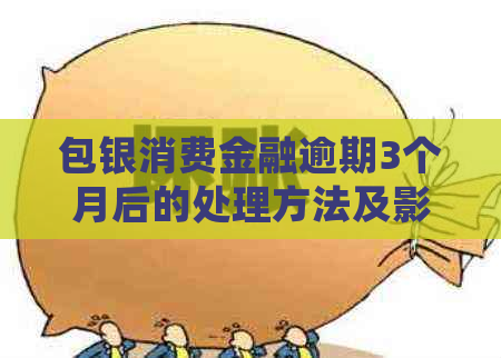 包银消费金融逾期3个月后的处理方法及影响