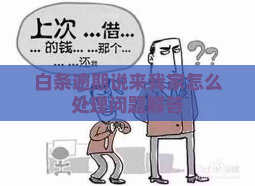 白条逾期说来我家怎么处理问题解答