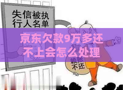京东欠款9万多还不上会怎么处理