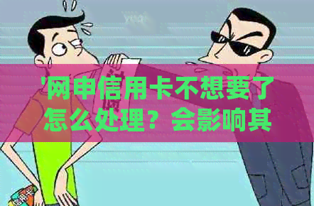 '网申信用卡不想要了怎么处理？会影响其他申请吗？'