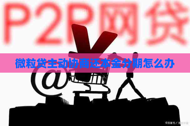 微粒贷主动协商还本金分期怎么办