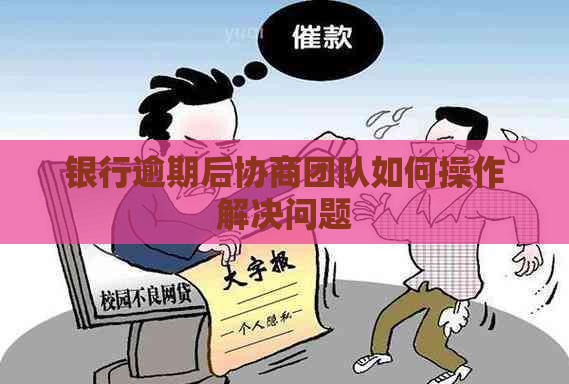 银行逾期后协商团队如何操作解决问题