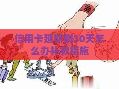 信用卡延期到30天怎么办补救措施