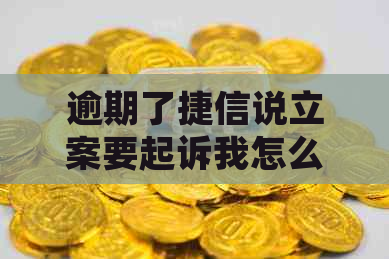 逾期了捷信说立案要起诉我怎么办
