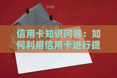 信用卡知识问答：如何利用信用卡进行提现或取出现金？