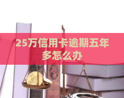 25万信用卡逾期五年多怎么办
