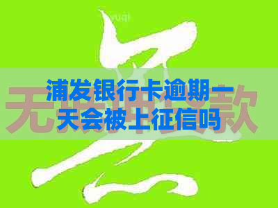 浦发银行卡逾期一天会被上吗