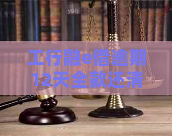 工行融e借逾期12天全款还清需要注意什么