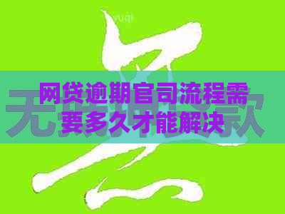 网贷逾期官司流程需要多久才能解决