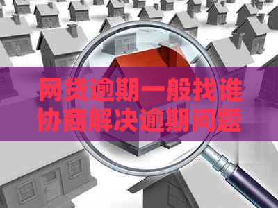 网贷逾期一般找谁协商解决逾期问题