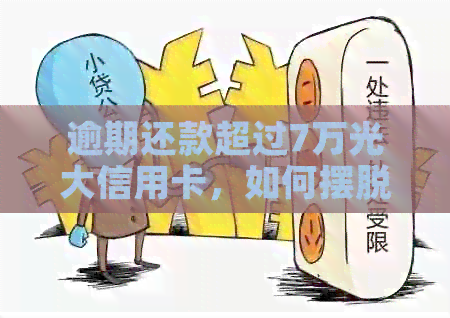 逾期还款超过7万光大信用卡，如何摆脱困境？