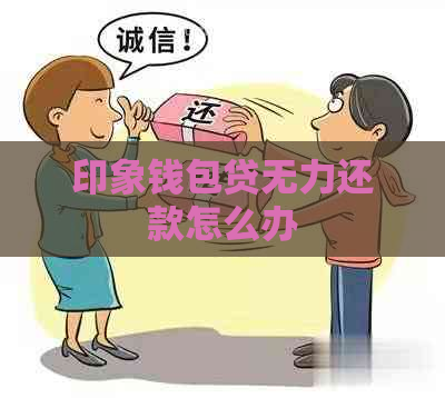 印象钱包贷无力还款怎么办