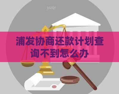 浦发协商还款计划查询不到怎么办