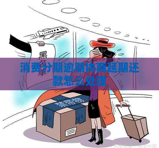 消费分期逾期协商延期还款怎么处理