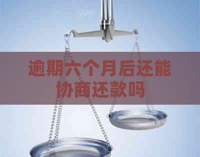 逾期六个月后还能协商还款吗