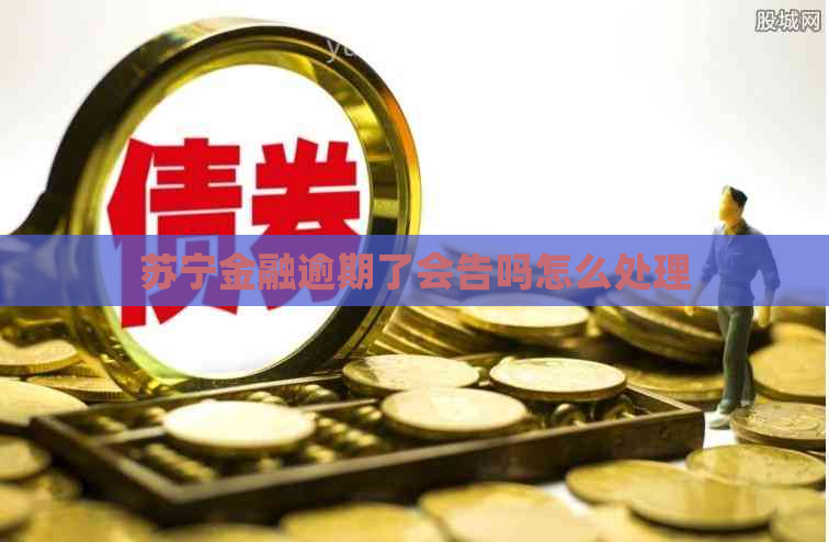 苏宁金融逾期了会告吗怎么处理