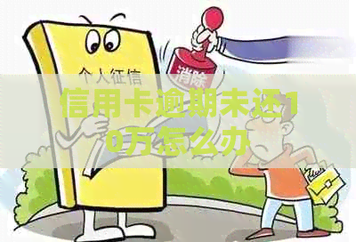信用卡逾期未还10万怎么办