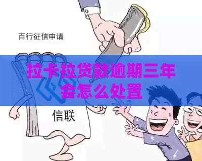 拉卡拉贷款逾期三年会怎么处置